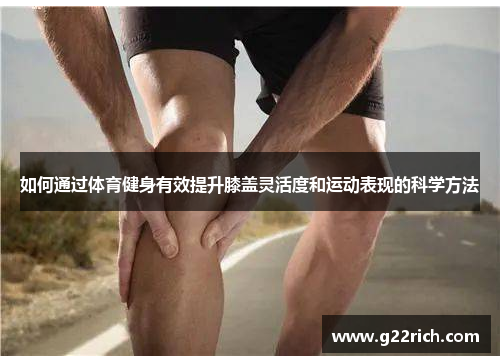 如何通过体育健身有效提升膝盖灵活度和运动表现的科学方法