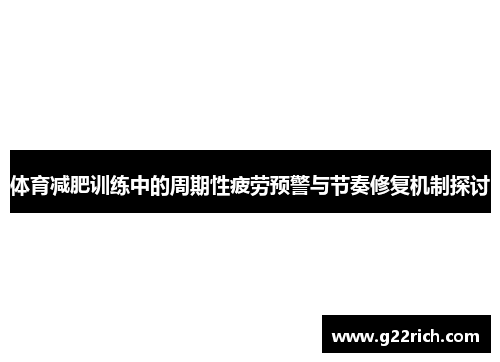 体育减肥训练中的周期性疲劳预警与节奏修复机制探讨